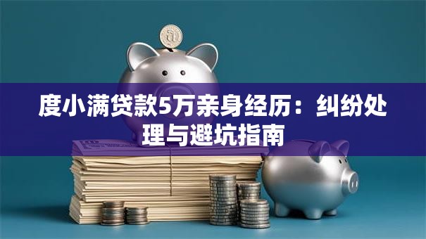 度小满贷款5万亲身经历：纠纷处理与避坑指南