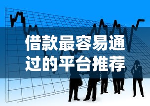 借款最容易通过的平台推荐：新手必看的低门槛贷款渠道盘点