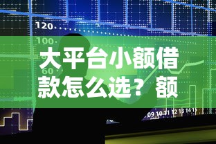 大平台小额借款怎么选?额度高、门槛低的平台推荐指南! 大平台小额借款怎么选?额度高、门槛低的平台推荐指南!