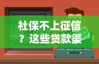 社保不上征信？这些贷款渠道或许能帮你解决资金难题
