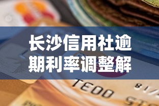 长沙信用社逾期利率调整解读：最新政策与还款指南