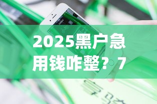 2025黑户急用钱咋整？7天app贷款攻略实测分享