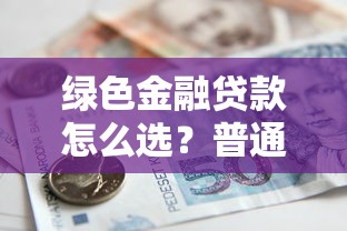 绿色金融贷款怎么选？普通人也能参与环保的新路子