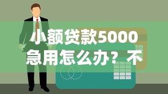 小额贷款5000急用怎么办？不看征信的应急方法大盘点