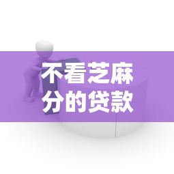 不看芝麻分的贷款口子有哪些？试试这几个低门槛平台