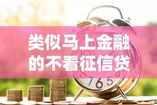 类似马上金融的不看征信贷款有哪些？这几家平台或许能应急！