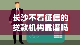 长沙不看征信的贷款机构靠谱吗？这几家竟然也能申请！