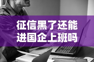征信黑了还能进国企上班吗？贷款用户必看的求职攻略