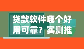 贷款软件哪个好用可靠？实测推荐这5款安全省心平台！