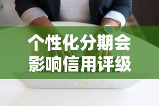 个性化分期会影响信用评级吗？一文搞懂利弊与应对策略