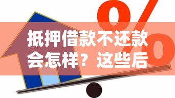抵押借款不还款会怎样？这些后果和应对方法要牢记