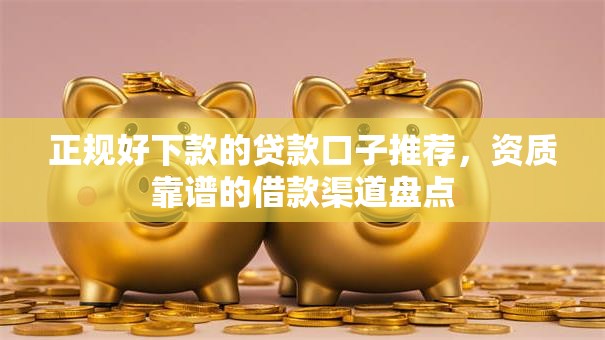 正规好下款的贷款口子推荐，资质靠谱的借款渠道盘点