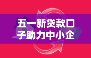 五一新贷款口子助力中小企业，创新融资注入发展活力！