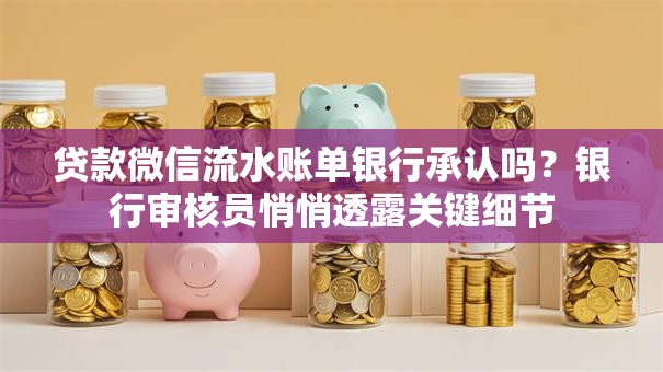 贷款微信流水账单银行承认吗？银行审核员悄悄透露关键细节