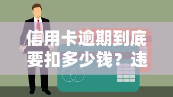 信用卡逾期到底要扣多少钱？违约金和利息这样算才明白