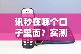 讯秒在哪个口子里面？实测三大正规平台入口推荐