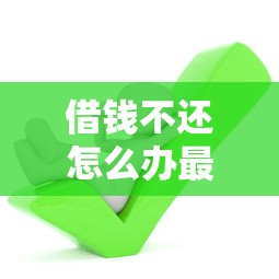 借钱不还怎么办最有效的方法？教你三招轻松追回欠款