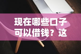现在哪些口子可以借钱？这几种靠谱平台别错过！