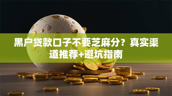 黑户贷款口子不要芝麻分？真实渠道推荐+避坑指南