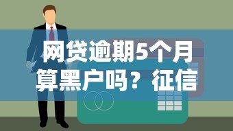 网贷逾期5个月算黑户吗？征信影响深度解析