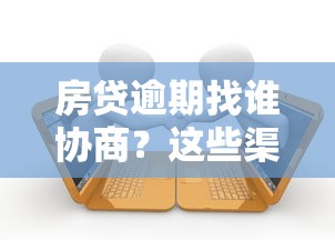 房贷逾期找谁协商？这些渠道和方法最管用