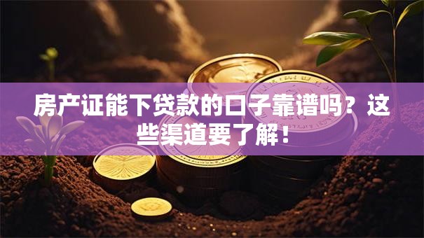 房产证能下贷款的口子靠谱吗？这些渠道要了解！