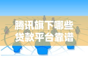 腾讯旗下哪些贷款平台靠谱？盘点官方产品及合作渠道