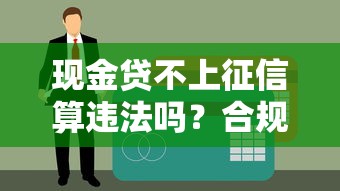 现金贷不上征信算违法吗？合规性解析与监管要求解读