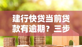 建行快贷当前贷款有逾期？三步教你化解信用危机