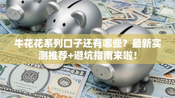 牛花花系列口子还有哪些？最新实测推荐+避坑指南来啦！