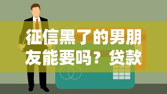 征信黑了的男朋友能要吗？贷款博主这3个建议必须看