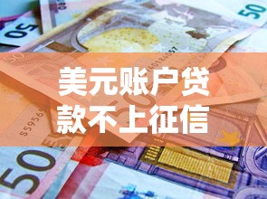 美元账户贷款不上征信？最新政策解读+避坑指南