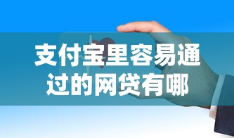 支付宝里容易通过的网贷有哪些？这些平台审核快、门槛低！