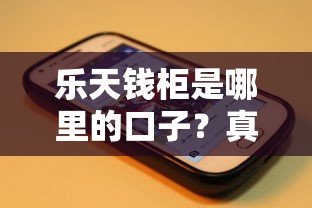 乐天钱柜是哪里的口子？真实背景解析+用户使用体验分享！