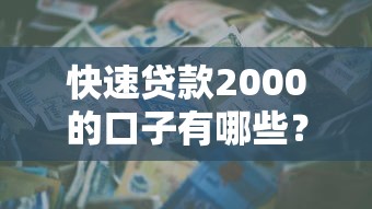 快速贷款2000的口子有哪些？这些平台审批快、额度灵活，应急周转必看！