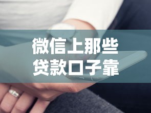 微信上那些贷款口子靠谱吗？实测推荐这几个平台！