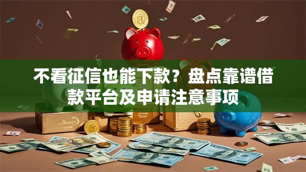 不看征信也能下款？盘点靠谱借款平台及申请注意事项