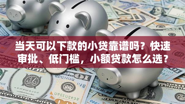 当天可以下款的小贷靠谱吗？快速审批、低门槛，小额贷款怎么选？