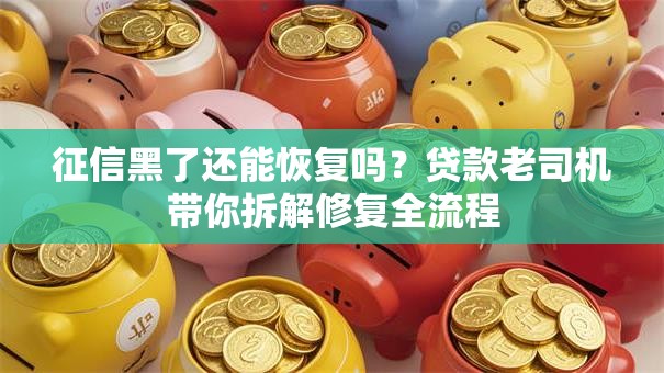 征信黑了还能恢复吗？贷款老司机带你拆解修复全流程