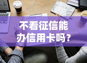 不看征信能办信用卡吗？这3种情况或许能试试