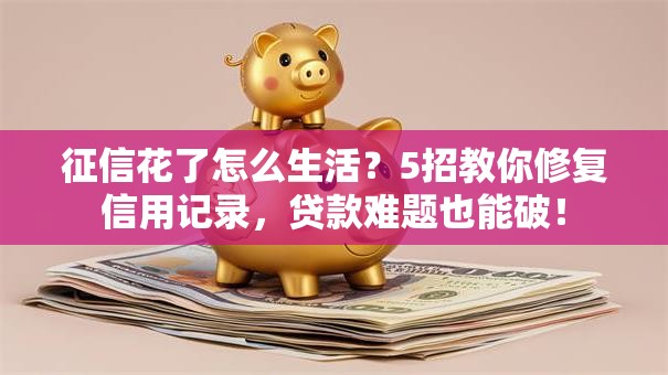 征信花了怎么生活？5招教你修复信用记录，贷款难题也能破！