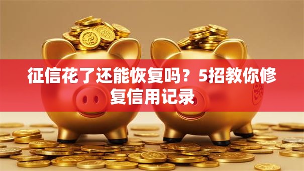 征信花了还能恢复吗？5招教你修复信用记录