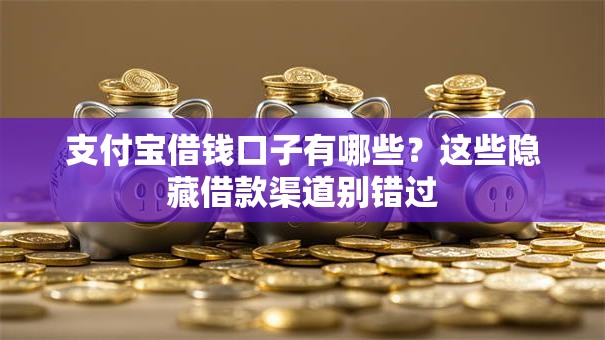 支付宝借钱口子有哪些？这些隐藏借款渠道别错过