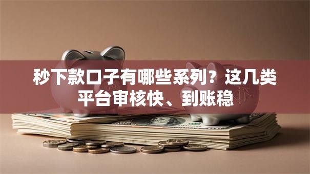 秒下款口子有哪些系列？这几类平台审核快、到账稳