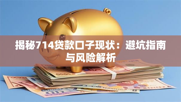 揭秘714贷款口子现状：避坑指南与风险解析