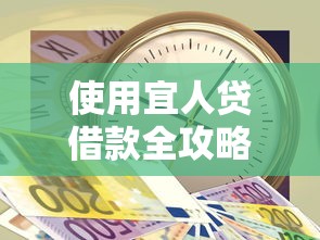 使用宜人贷借款全攻略：流程、优势及注意事项解析