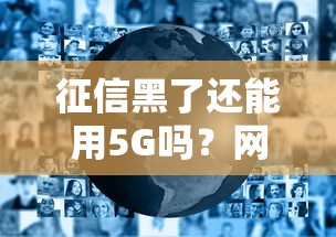 征信黑了还能用5G吗？网络服务与信用关系全解析