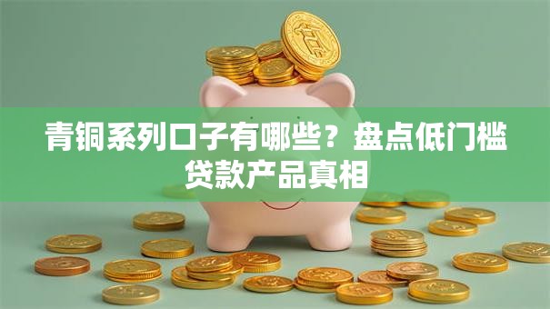 青铜系列口子有哪些？盘点低门槛贷款产品真相