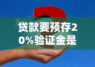 贷款要预存20%验证金是诈骗吗？揭秘资金验证套路真相