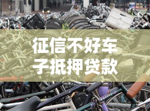 征信不好车子抵押贷款能做吗？这5个方法帮你解决难题！